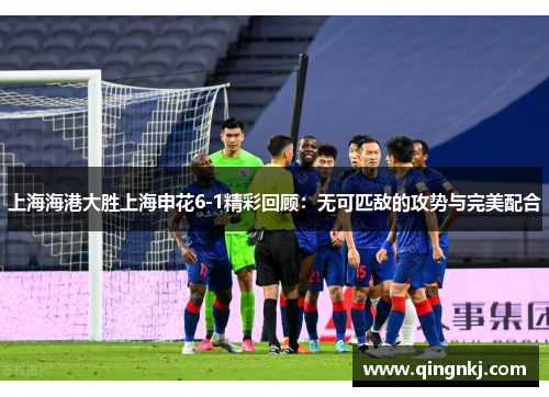 上海海港大胜上海申花6-1精彩回顾：无可匹敌的攻势与完美配合