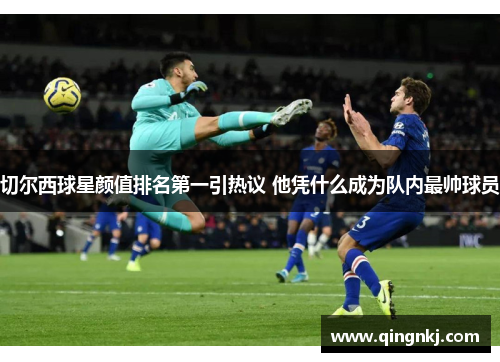 切尔西球星颜值排名第一引热议 他凭什么成为队内最帅球员