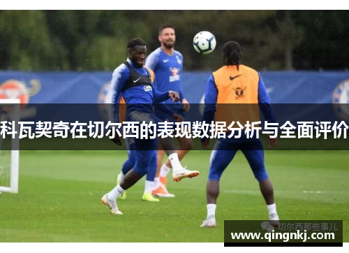 科瓦契奇在切尔西的表现数据分析与全面评价