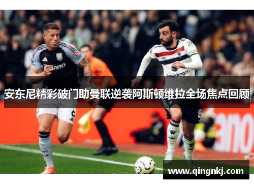 安东尼精彩破门助曼联逆袭阿斯顿维拉全场焦点回顾