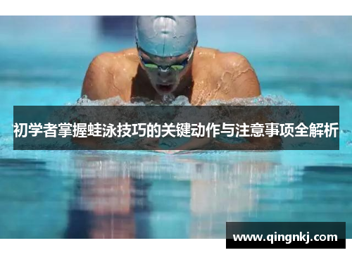 初学者掌握蛙泳技巧的关键动作与注意事项全解析