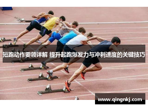 短跑动作要领详解 提升起跑爆发力与冲刺速度的关键技巧