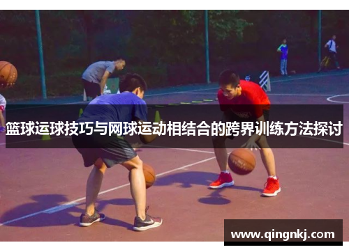 篮球运球技巧与网球运动相结合的跨界训练方法探讨