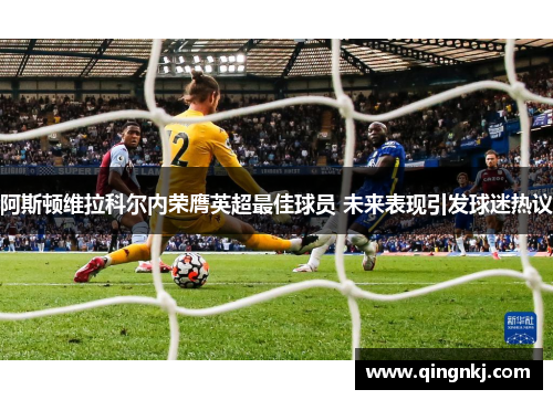 阿斯顿维拉科尔内荣膺英超最佳球员 未来表现引发球迷热议
