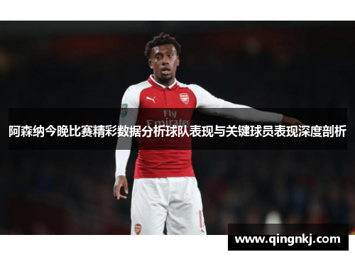 阿森纳今晚比赛精彩数据分析球队表现与关键球员表现深度剖析