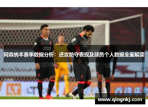 阿森纳本赛季数据分析：进攻防守表现及球员个人数据全面解读
