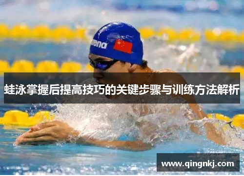 蛙泳掌握后提高技巧的关键步骤与训练方法解析